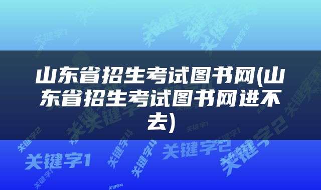 山东省招生考试图书网(山东省招生考试图书网进不去)