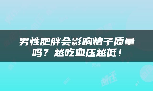 男性肥胖会影响精子质量吗？越吃血压越低！