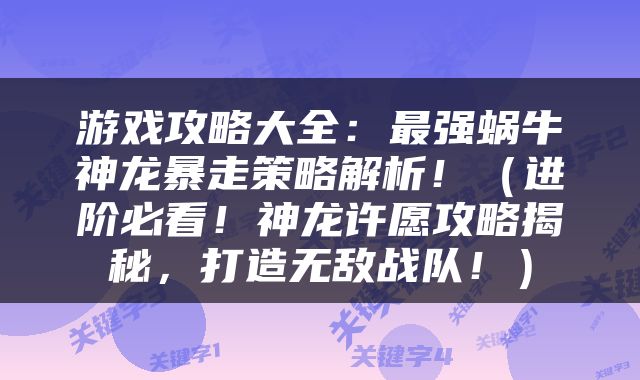 游戏攻略大全：最强蜗牛神龙暴走策略解析！（进阶必看！神龙许愿攻略揭秘，打造无敌战队！）
