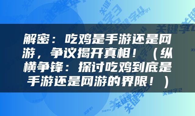 解密：吃鸡是手游还是网游，争议揭开真相！（纵横争锋：探讨吃鸡到底是手游还是网游的界限！）