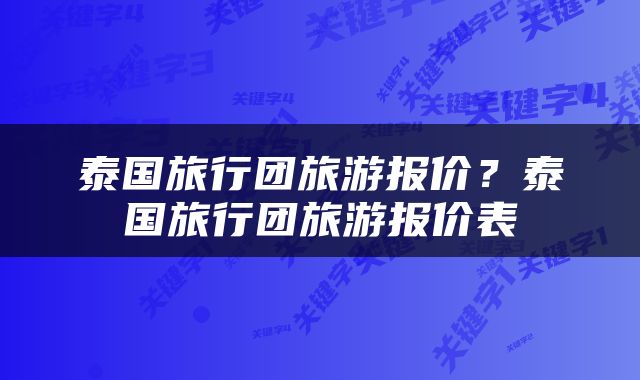 泰国旅行团旅游报价？泰国旅行团旅游报价表