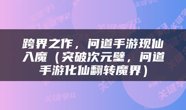 跨界之作，问道手游现仙入魔（突破次元壁，问道手游化仙翻转魔界）