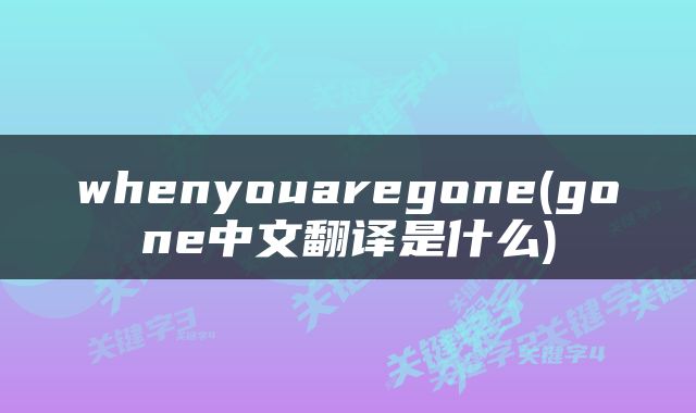 whenyouaregone(gone中文翻译是什么)