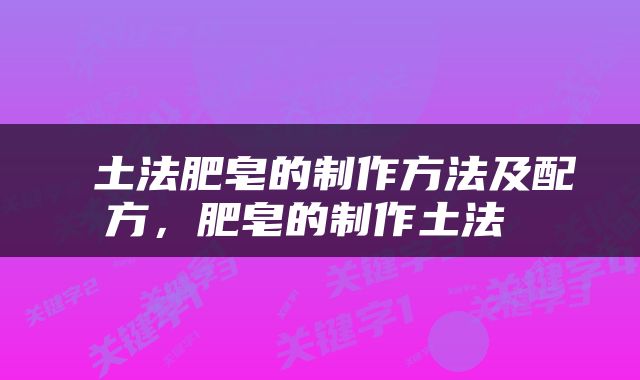  土法肥皂的制作方法及配方，肥皂的制作土法 