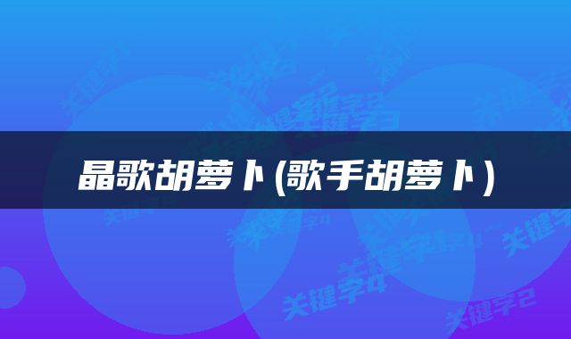 晶歌胡萝卜(歌手胡萝卜)