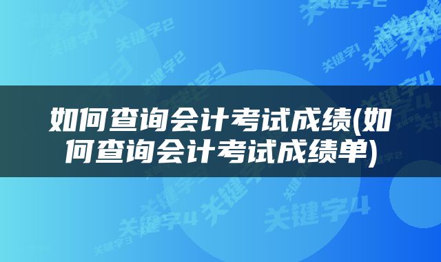 如何查询会计考试成绩(如何查询会计考试成绩单)