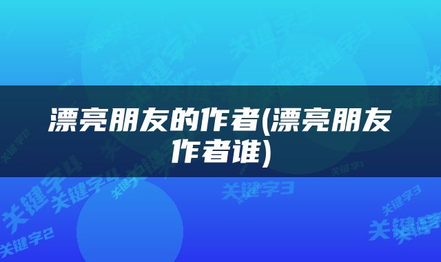 漂亮朋友的作者(漂亮朋友作者谁)