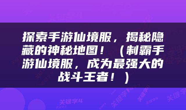 探索手游仙境服，揭秘隐藏的神秘地图！（制霸手游仙境服，成为最强大的战斗王者！）
