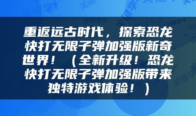重返远古时代，探索恐龙快打无限子弹加强版新奇世界！（全新升级！恐龙快打无限子弹加强版带来独特游戏体验！）