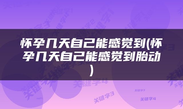 怀孕几天自己能感觉到(怀孕几天自己能感觉到胎动)