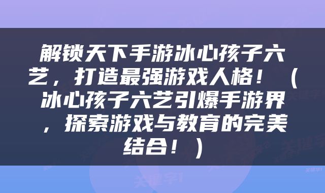 解锁天下手游冰心孩子六艺，打造最强游戏人格！（冰心孩子六艺引爆手游界，探索游戏与教育的完美结合！）