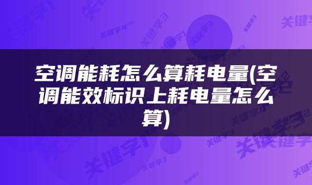 空调能耗怎么算耗电量(空调能效标识上耗电量怎么算)