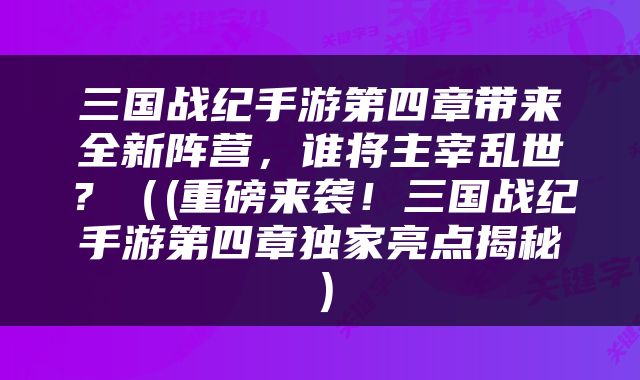 三国战纪手游第四章带来全新阵营，谁将主宰乱世？（(重磅来袭！三国战纪手游第四章独家亮点揭秘）