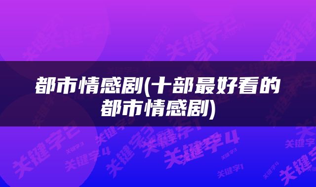 都市情感剧(十部最好看的都市情感剧)