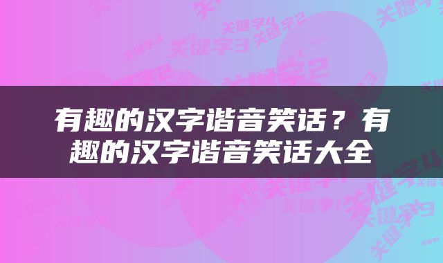 有趣的汉字谐音笑话？有趣的汉字谐音笑话大全
