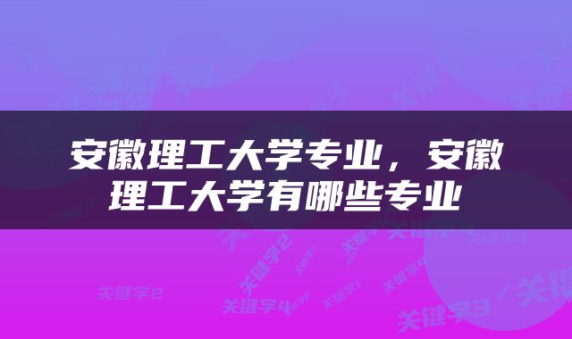 安徽理工大学专业，安徽理工大学有哪些专业