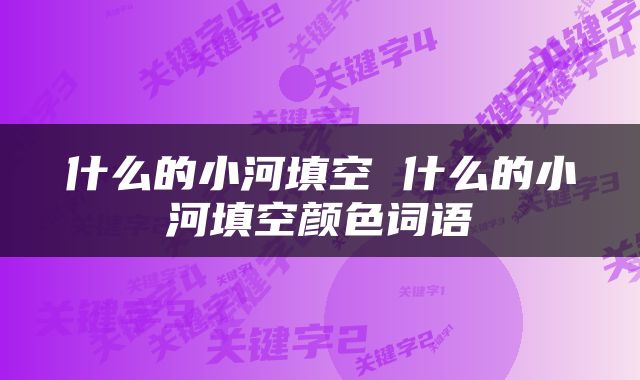 什么的小河填空 什么的小河填空颜色词语