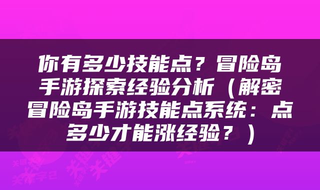 你有多少技能点？冒险岛手游探索经验分析（解密冒险岛手游技能点系统：点多少才能涨经验？）