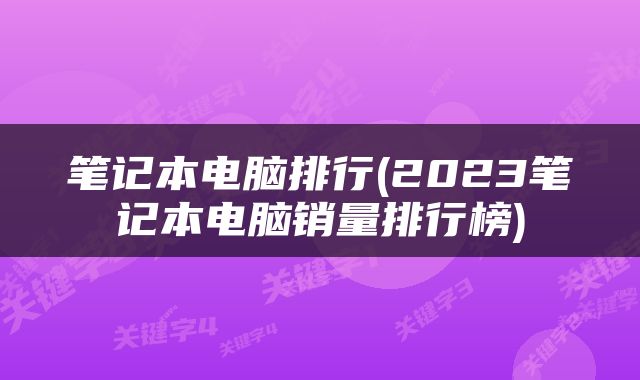 笔记本电脑排行(2023笔记本电脑销量排行榜)