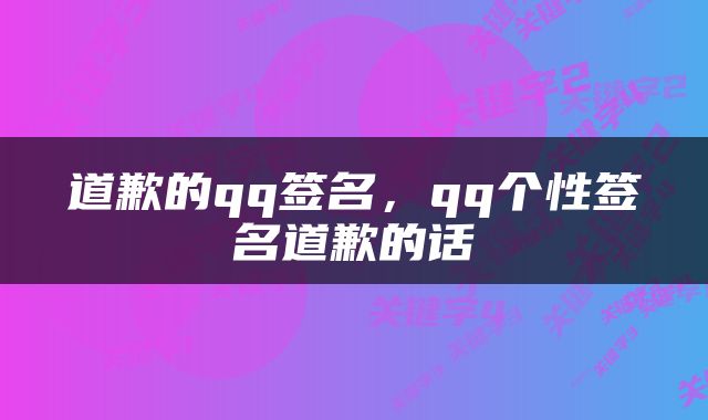 道歉的qq签名，qq个性签名道歉的话