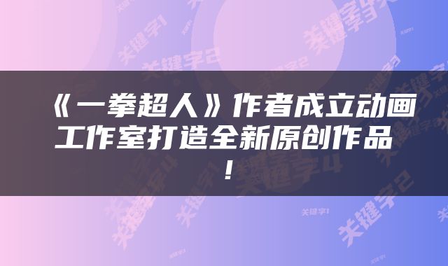 《一拳超人》作者成立动画工作室打造全新原创作品！