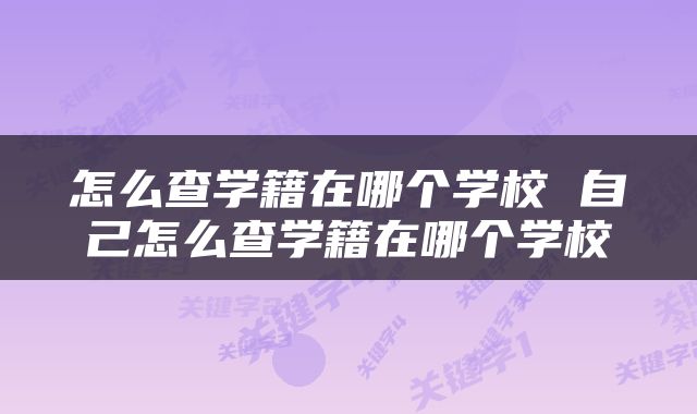 怎么查学籍在哪个学校 自己怎么查学籍在哪个学校