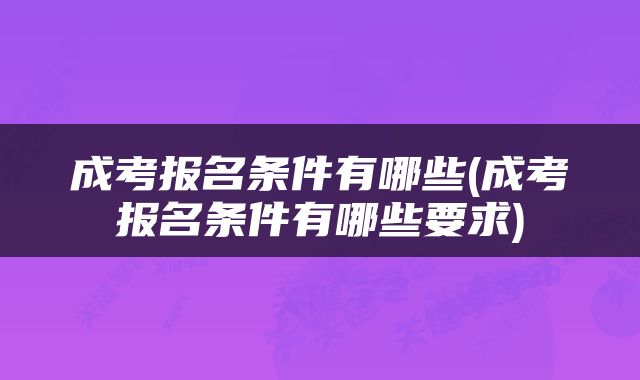 成考报名条件有哪些(成考报名条件有哪些要求)