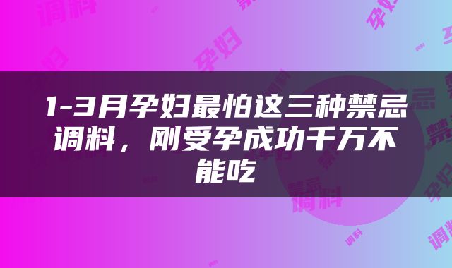 1-3月孕妇最怕这三种禁忌调料，刚受孕成功千万不能吃