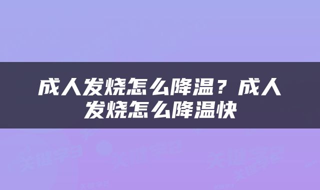 成人发烧怎么降温？成人发烧怎么降温快
