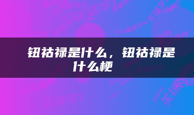  钮祜禄是什么，钮祜禄是什么梗 