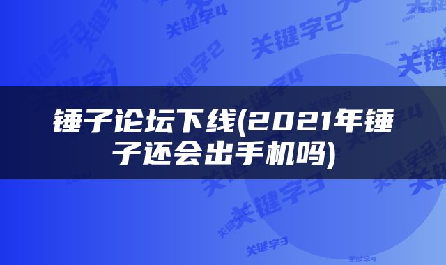 锤子论坛下线(2021年锤子还会出手机吗)