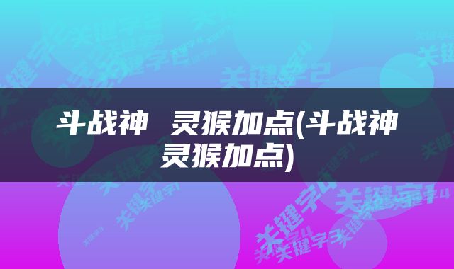 斗战神 灵猴加点(斗战神灵猴加点)