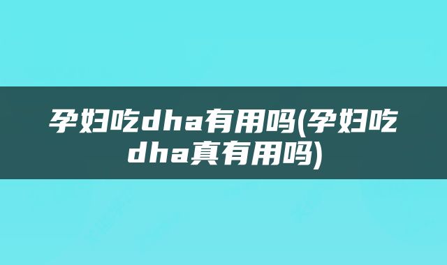 孕妇吃dha有用吗(孕妇吃dha真有用吗)