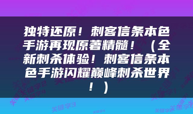 独特还原！刺客信条本色手游再现原著精髓！（全新刺杀体验！刺客信条本色手游闪耀巅峰刺杀世界！）