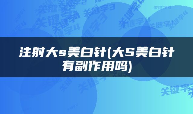 注射大s美白针(大S美白针有副作用吗)