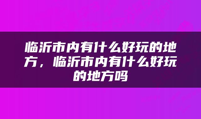 临沂市内有什么好玩的地方，临沂市内有什么好玩的地方吗