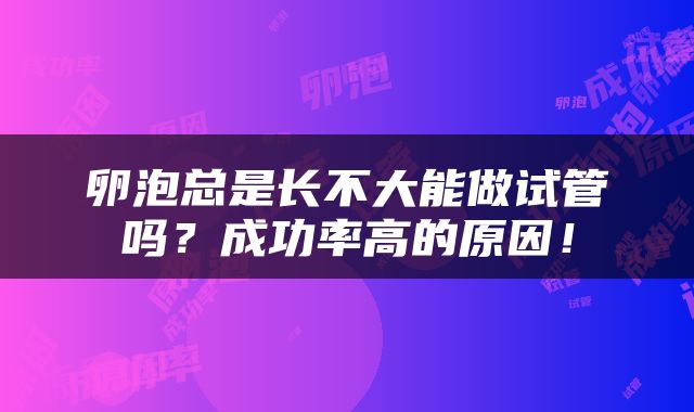 卵泡总是长不大能做试管吗？成功率高的原因！