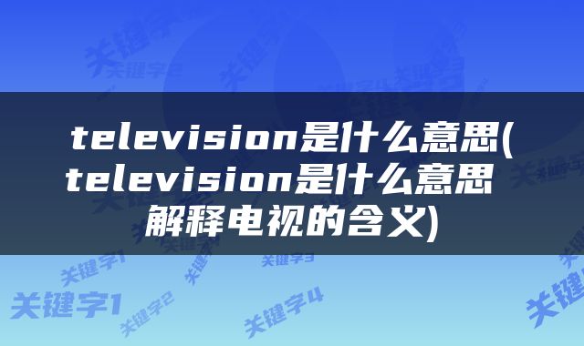 television是什么意思(television是什么意思 解释电视的含义)