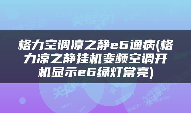 格力空调凉之静e6通病(格力凉之静挂机变频空调开机显示e6绿灯常亮)