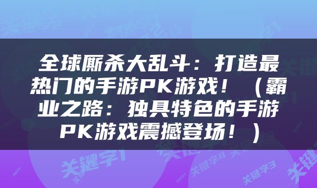 全球厮杀大乱斗：打造最热门的手游PK游戏！（霸业之路：独具特色的手游PK游戏震撼登场！）