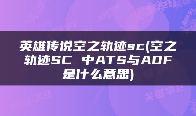 英雄传说空之轨迹sc(空之轨迹SC 中ATS与ADF是什么意思)
