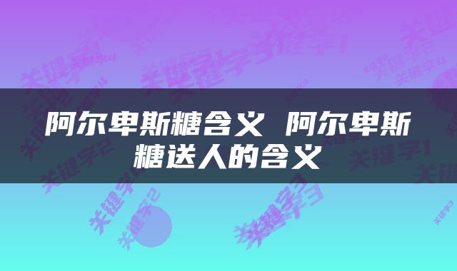 阿尔卑斯糖含义 阿尔卑斯糖送人的含义