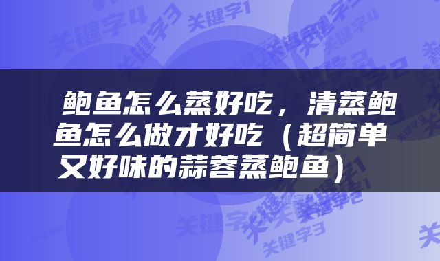  鲍鱼怎么蒸好吃，清蒸鲍鱼怎么做才好吃（超简单又好味的蒜蓉蒸鲍鱼） 