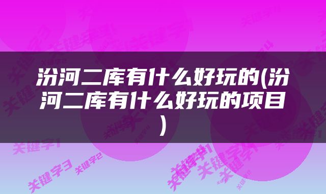 汾河二库有什么好玩的(汾河二库有什么好玩的项目)