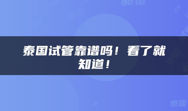 泰国试管靠谱吗！看了就知道！