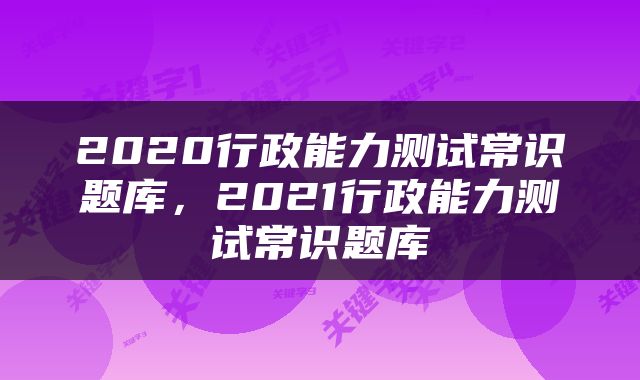 2020行政能力测试常识题库，2021行政能力测试常识题库
