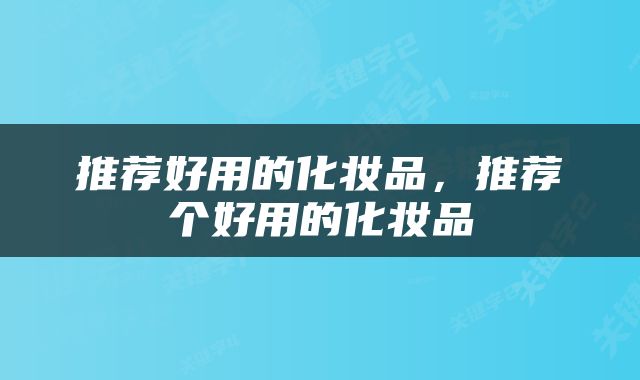推荐好用的化妆品，推荐个好用的化妆品