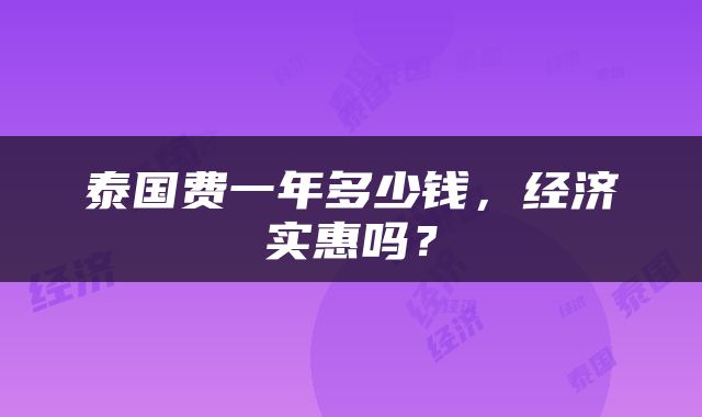 泰国费一年多少钱，经济实惠吗？