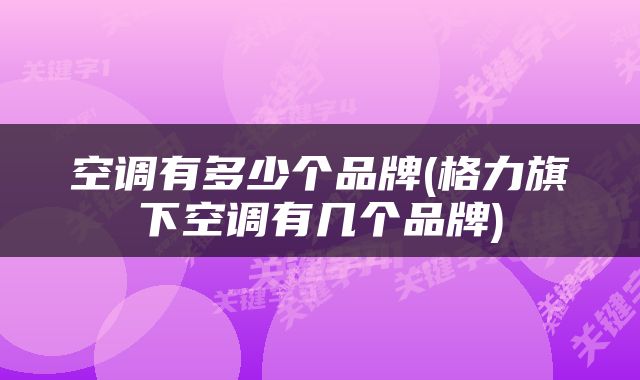 空调有多少个品牌(格力旗下空调有几个品牌)