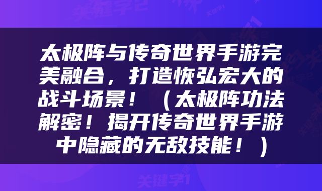 太极阵与传奇世界手游完美融合，打造恢弘宏大的战斗场景！（太极阵功法解密！揭开传奇世界手游中隐藏的无敌技能！）